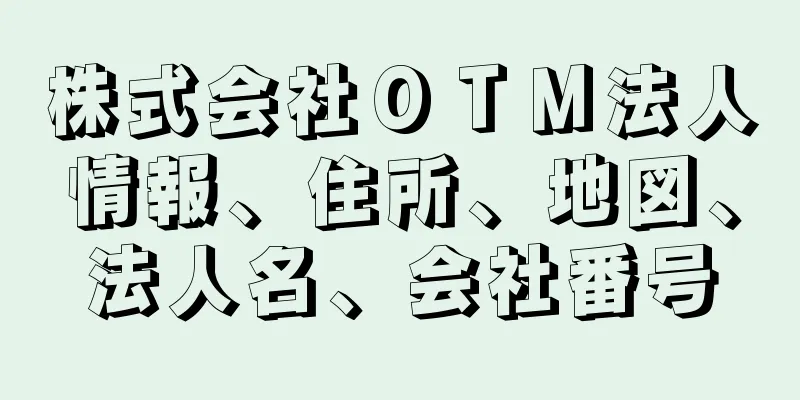 株式会社ＯＴＭ法人情報、住所、地図、法人名、会社番号