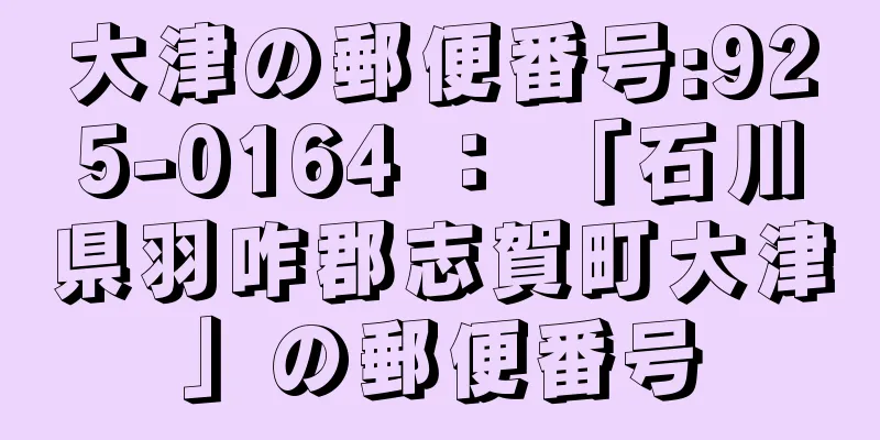 大津の郵便番号:925-0164 ： 「石川県羽咋郡志賀町大津」の郵便番号
