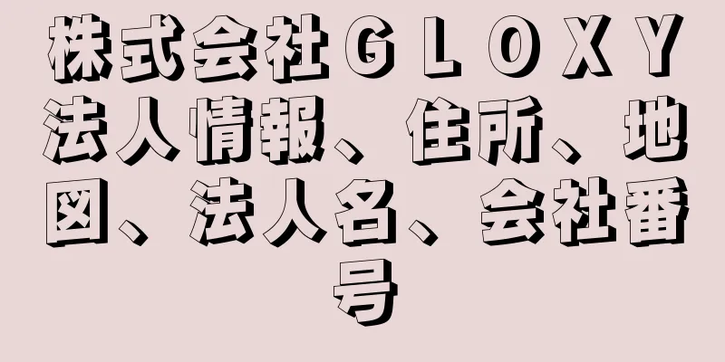 株式会社ＧＬＯＸＹ法人情報、住所、地図、法人名、会社番号