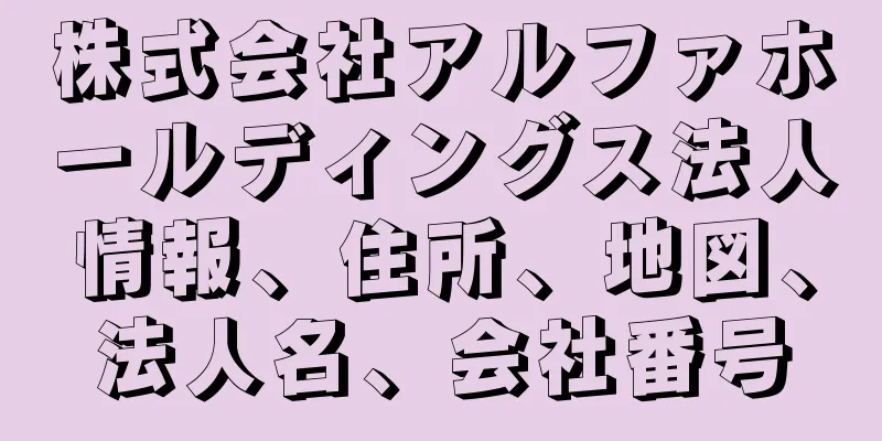株式会社アルファホールディングス法人情報、住所、地図、法人名、会社番号