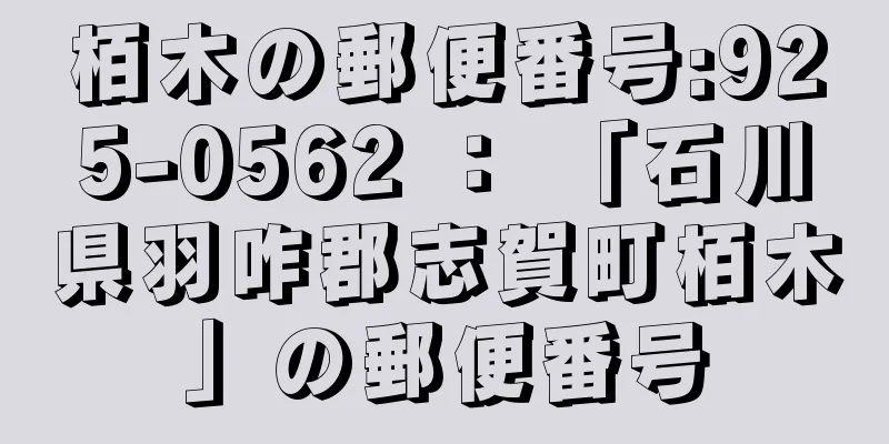 栢木の郵便番号:925-0562 ： 「石川県羽咋郡志賀町栢木」の郵便番号