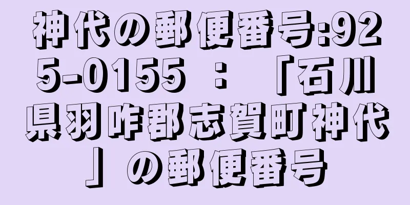 神代の郵便番号:925-0155 ： 「石川県羽咋郡志賀町神代」の郵便番号