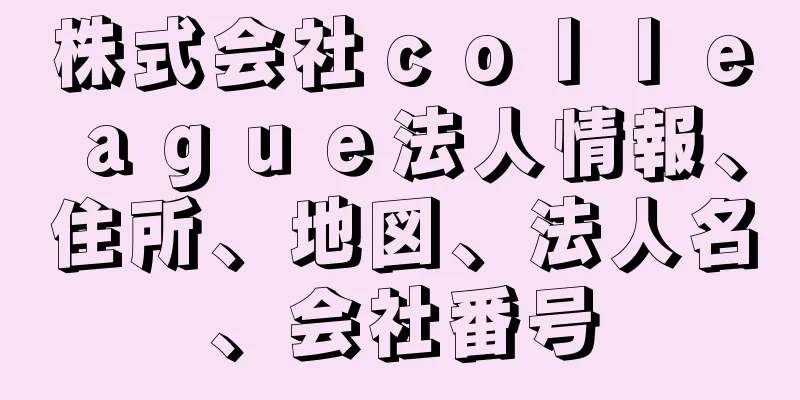 株式会社ｃｏｌｌｅａｇｕｅ法人情報、住所、地図、法人名、会社番号