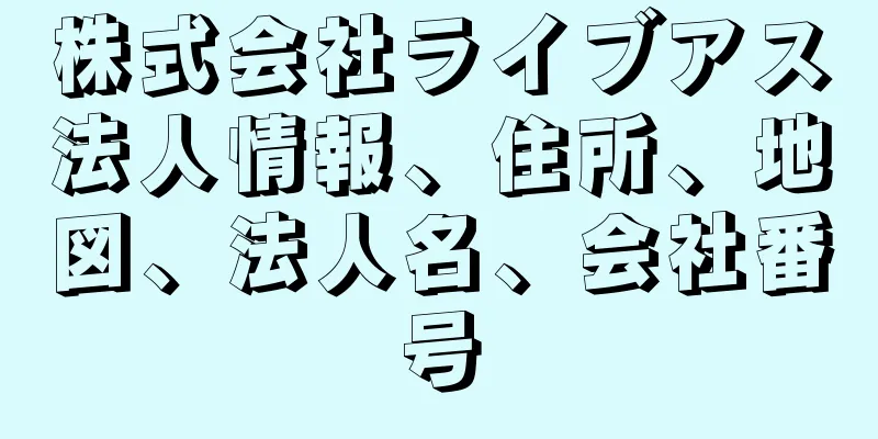 株式会社ライブアス法人情報、住所、地図、法人名、会社番号