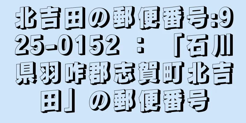 北吉田の郵便番号:925-0152 ： 「石川県羽咋郡志賀町北吉田」の郵便番号