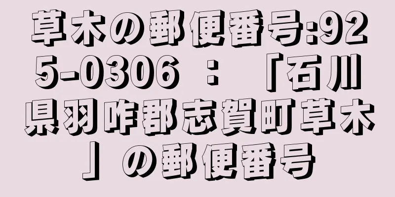 草木の郵便番号:925-0306 ： 「石川県羽咋郡志賀町草木」の郵便番号