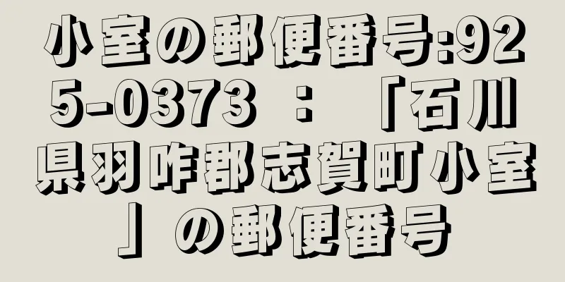 小室の郵便番号:925-0373 ： 「石川県羽咋郡志賀町小室」の郵便番号