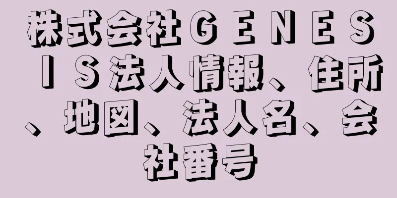 株式会社ＧＥＮＥＳＩＳ法人情報、住所、地図、法人名、会社番号