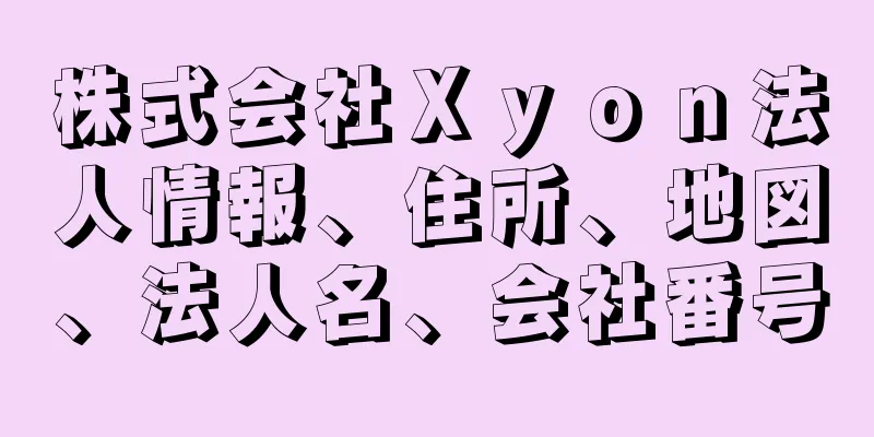 株式会社Ｘｙｏｎ法人情報、住所、地図、法人名、会社番号