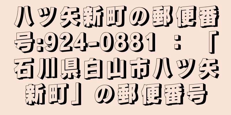 八ツ矢新町の郵便番号:924-0881 ： 「石川県白山市八ツ矢新町」の郵便番号