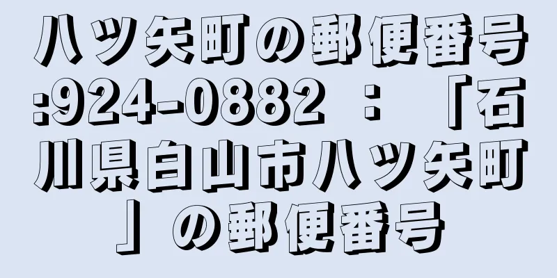 八ツ矢町の郵便番号:924-0882 ： 「石川県白山市八ツ矢町」の郵便番号