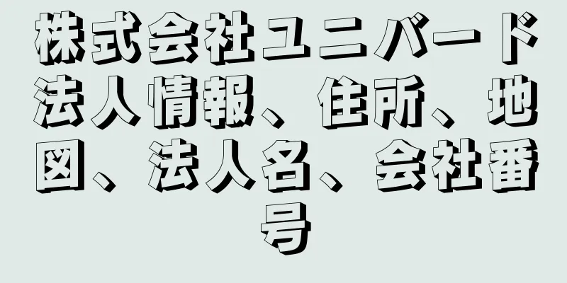 株式会社ユニバード法人情報、住所、地図、法人名、会社番号