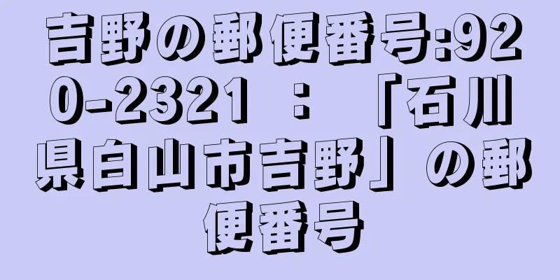 吉野の郵便番号:920-2321 ： 「石川県白山市吉野」の郵便番号