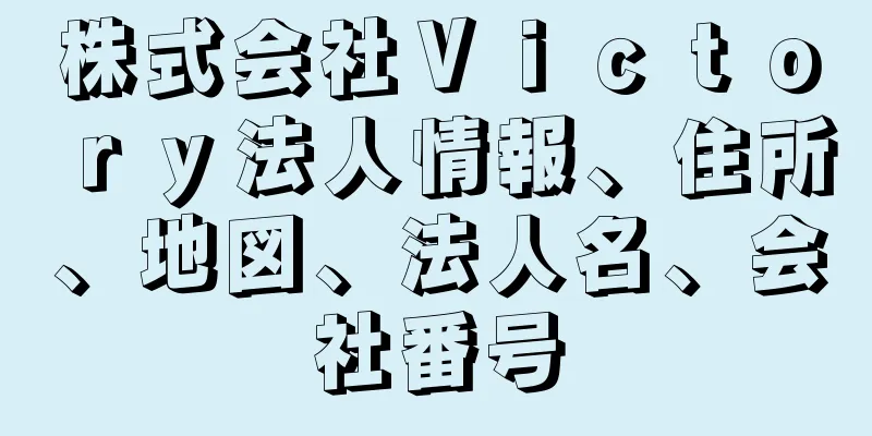 株式会社Ｖｉｃｔｏｒｙ法人情報、住所、地図、法人名、会社番号