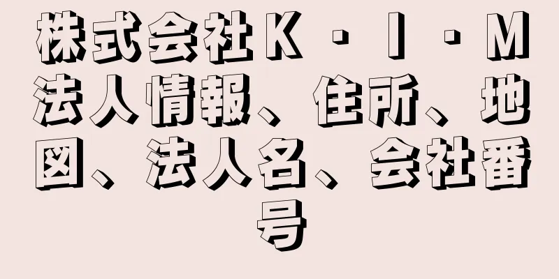 株式会社Ｋ・Ｉ・Ｍ法人情報、住所、地図、法人名、会社番号