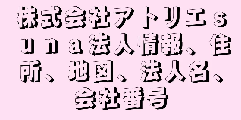 株式会社アトリエｓｕｎａ法人情報、住所、地図、法人名、会社番号