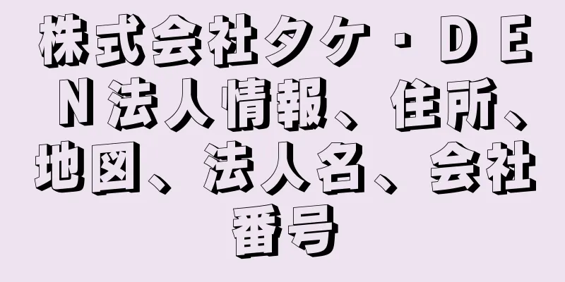 株式会社タケ・ＤＥＮ法人情報、住所、地図、法人名、会社番号