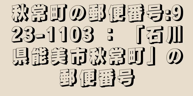 秋常町の郵便番号:923-1103 ： 「石川県能美市秋常町」の郵便番号