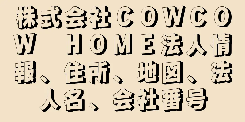 株式会社ＣＯＷＣＯＷ　ＨＯＭＥ法人情報、住所、地図、法人名、会社番号