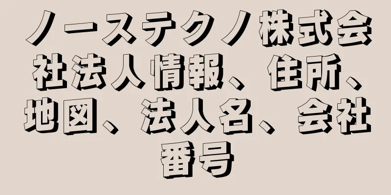 ノーステクノ株式会社法人情報、住所、地図、法人名、会社番号