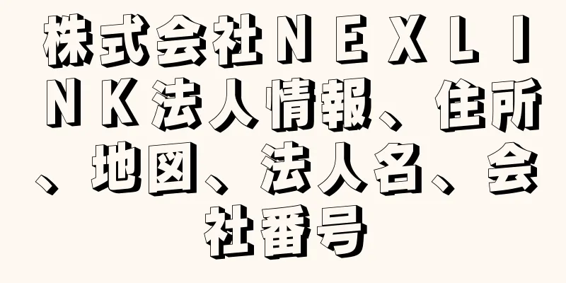 株式会社ＮＥＸＬＩＮＫ法人情報、住所、地図、法人名、会社番号