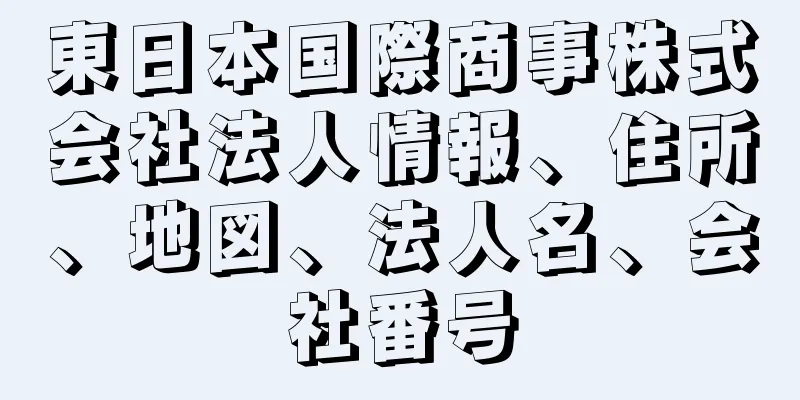 東日本国際商事株式会社法人情報、住所、地図、法人名、会社番号