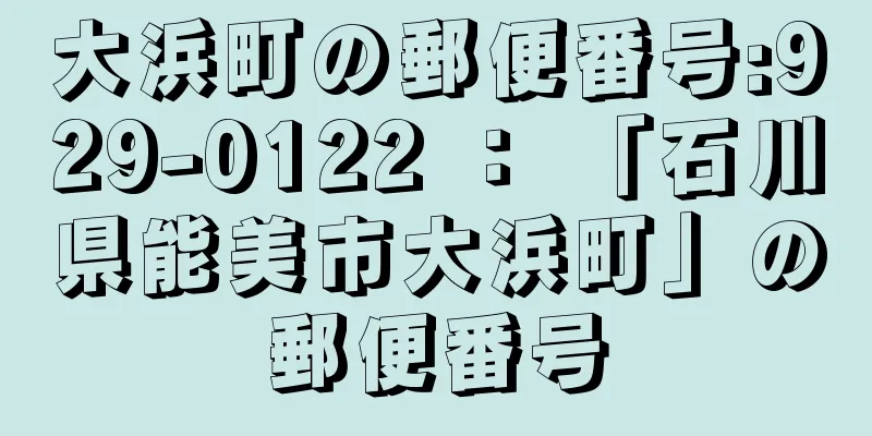 大浜町の郵便番号:929-0122 ： 「石川県能美市大浜町」の郵便番号