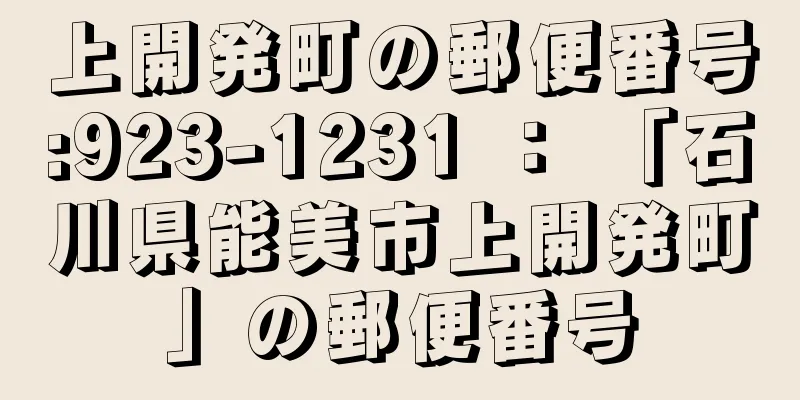 上開発町の郵便番号:923-1231 ： 「石川県能美市上開発町」の郵便番号