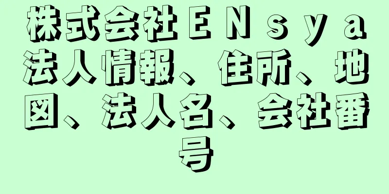 株式会社ＥＮｓｙａ法人情報、住所、地図、法人名、会社番号