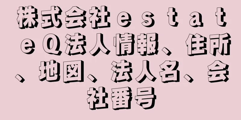 株式会社ｅｓｔａｔｅＱ法人情報、住所、地図、法人名、会社番号