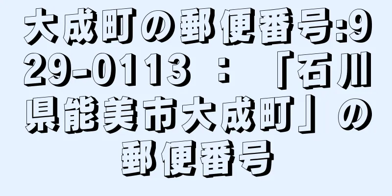 大成町の郵便番号:929-0113 ： 「石川県能美市大成町」の郵便番号