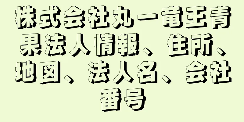 株式会社丸一竜王青果法人情報、住所、地図、法人名、会社番号