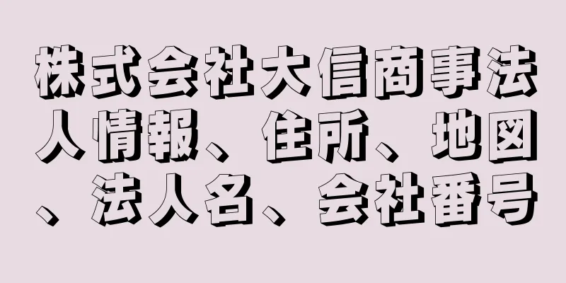 株式会社大信商事法人情報、住所、地図、法人名、会社番号