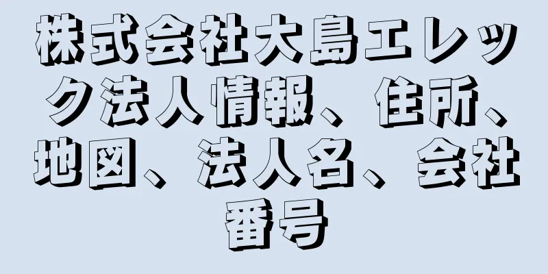 株式会社大島エレック法人情報、住所、地図、法人名、会社番号