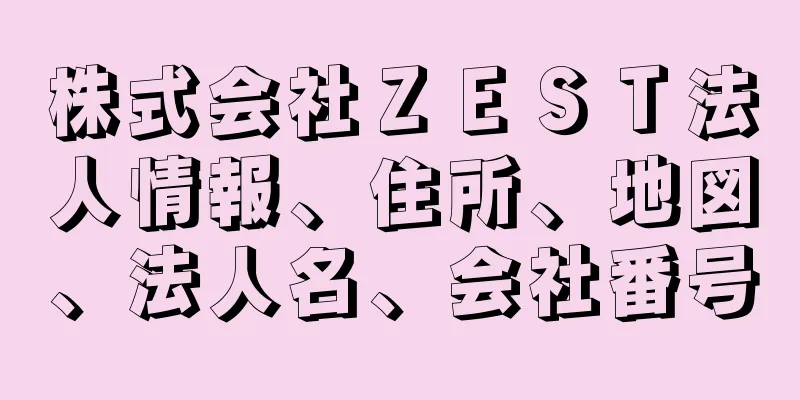 株式会社ＺＥＳＴ法人情報、住所、地図、法人名、会社番号