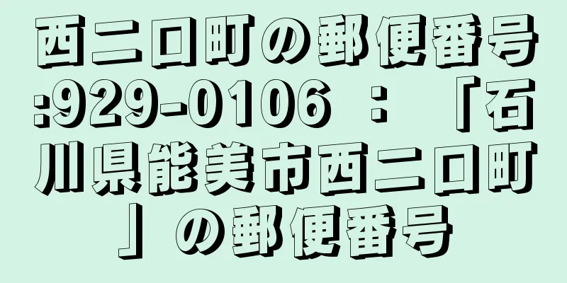 西二口町の郵便番号:929-0106 ： 「石川県能美市西二口町」の郵便番号