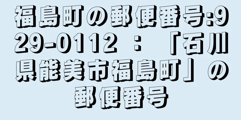 福島町の郵便番号:929-0112 ： 「石川県能美市福島町」の郵便番号