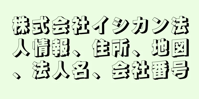 株式会社イシカン法人情報、住所、地図、法人名、会社番号