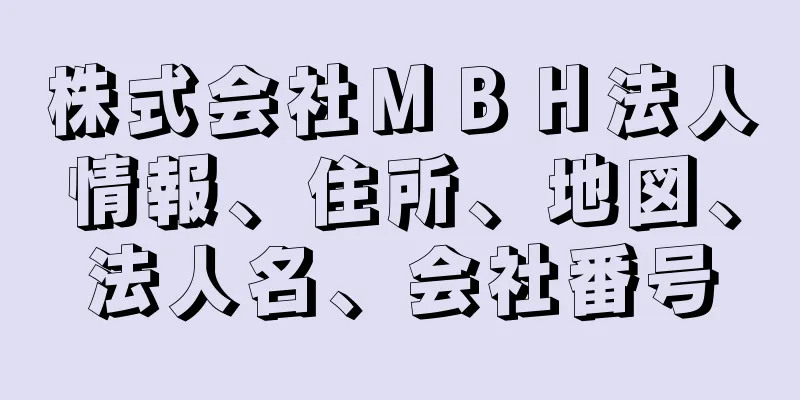 株式会社ＭＢＨ法人情報、住所、地図、法人名、会社番号