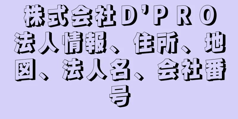 株式会社Ｄ’ＰＲＯ法人情報、住所、地図、法人名、会社番号