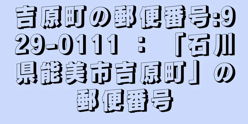 吉原町の郵便番号:929-0111 ： 「石川県能美市吉原町」の郵便番号