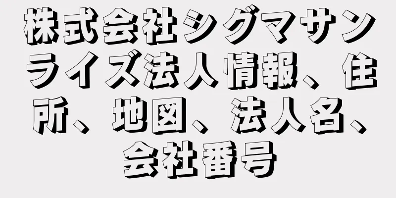 株式会社シグマサンライズ法人情報、住所、地図、法人名、会社番号