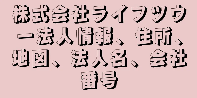 株式会社ライフツウー法人情報、住所、地図、法人名、会社番号
