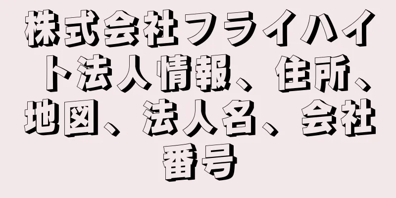 株式会社フライハイト法人情報、住所、地図、法人名、会社番号