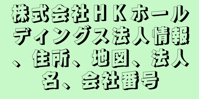 株式会社ＨＫホールディングス法人情報、住所、地図、法人名、会社番号