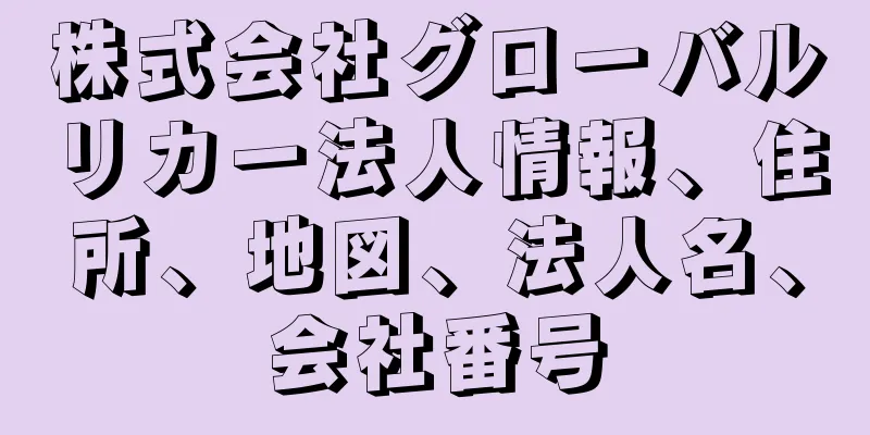 株式会社グローバルリカー法人情報、住所、地図、法人名、会社番号