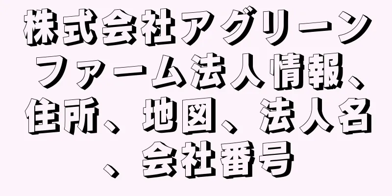 株式会社アグリーンファーム法人情報、住所、地図、法人名、会社番号