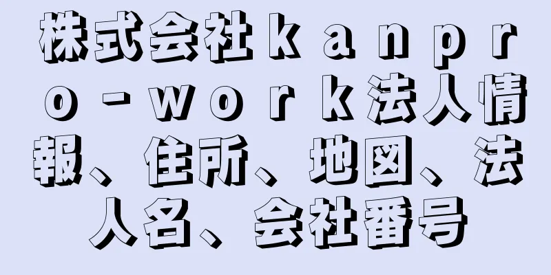 株式会社ｋａｎｐｒｏ‐ｗｏｒｋ法人情報、住所、地図、法人名、会社番号