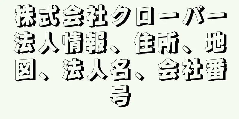 株式会社クローバー法人情報、住所、地図、法人名、会社番号