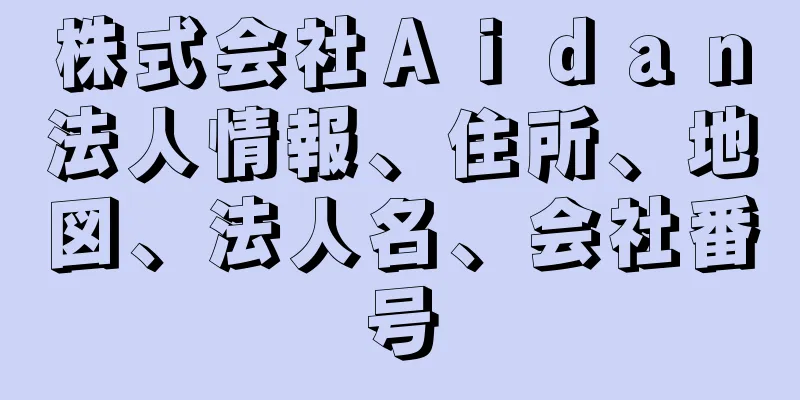 株式会社Ａｉｄａｎ法人情報、住所、地図、法人名、会社番号